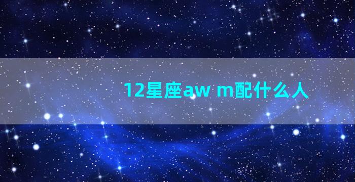 12星座aw m配什么人